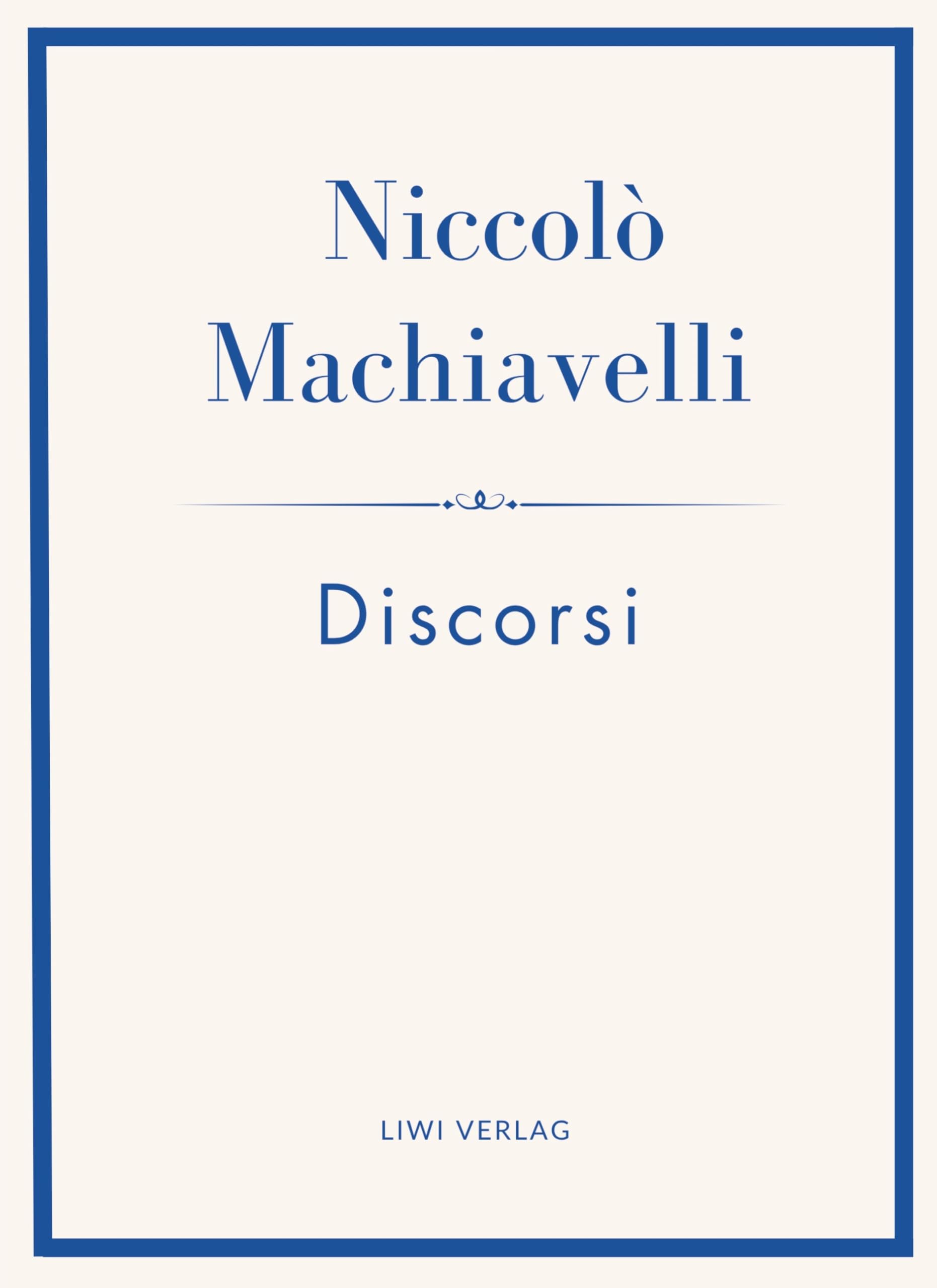 Niccolò Machiavelli: Discorsi. Vollständige Neuausgabe: Ins Deutsche übertragen von Friedrich von Oppeln-Bronikowski