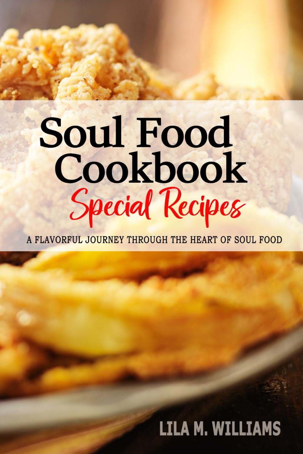 Soul Food Cookbook - A Culinary Journey through the Heart of Soul Food: Celebrating Tradition, Flavor, and the Essence of Southern Cooking