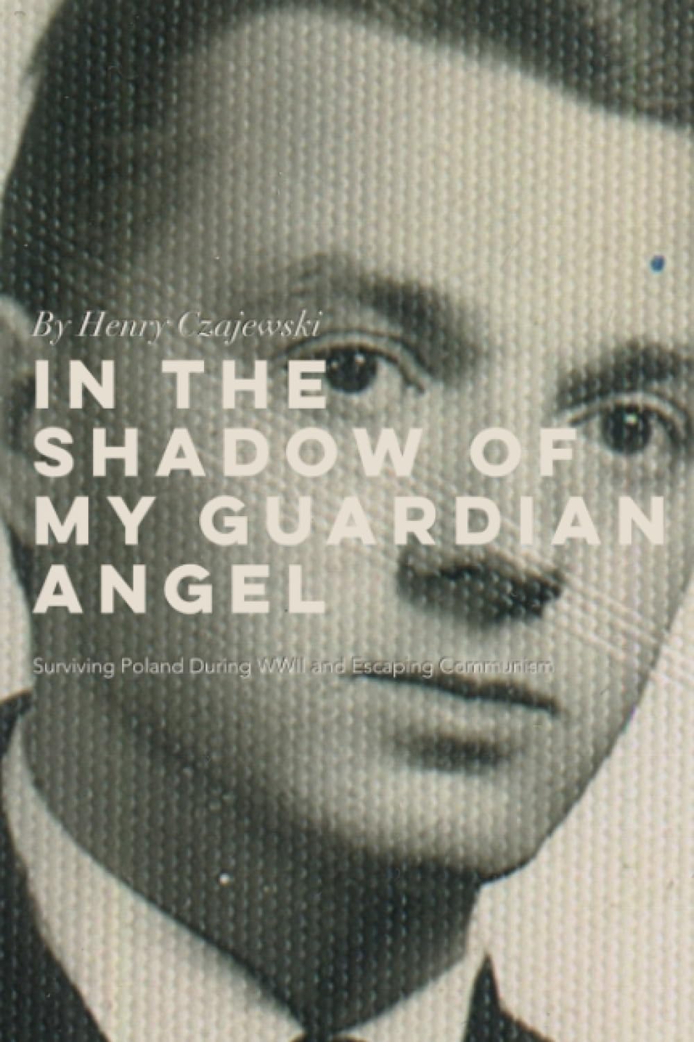 In the Shadow of My Guardian Angel: Surviving Poland During WWII and Escaping Communism