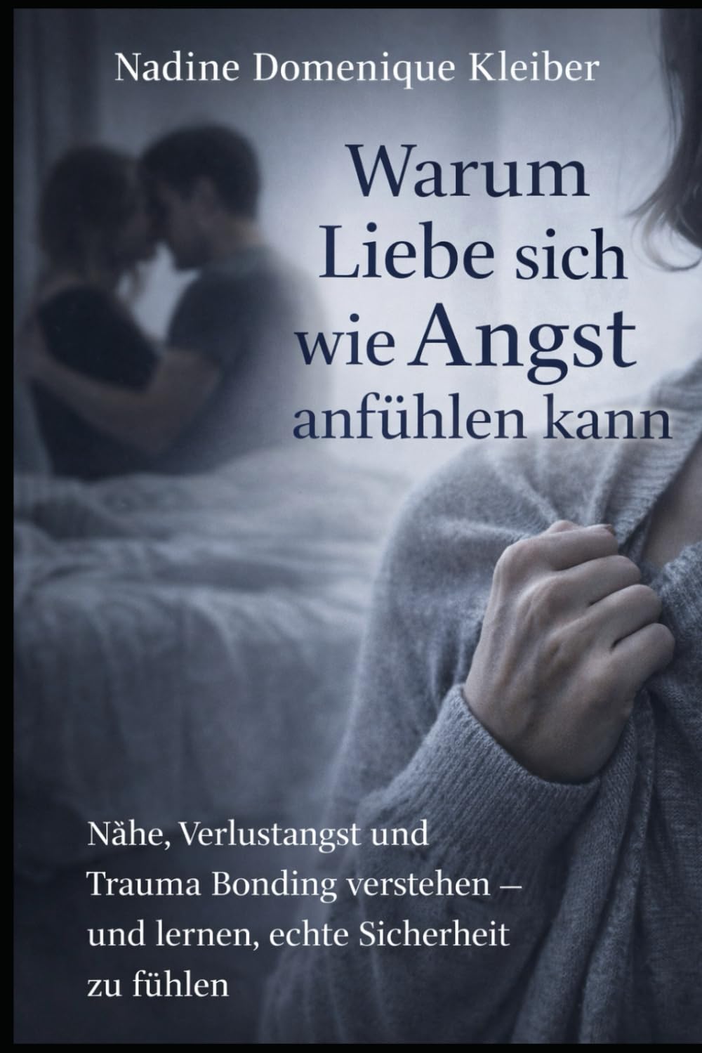 Warum Liebe sich wie Angst anfühlen kann: Nähe, Verlustangst und Trauma Bonding verstehen - und lernen, echte Sicherheit zu fühlen