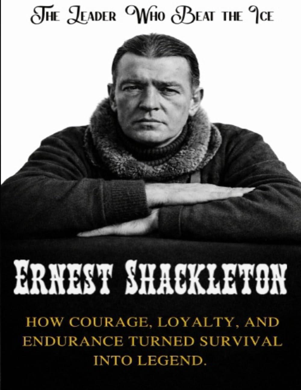 Ernest Shackleton: The Leader Who Beat the Ice. How courage, loyalty, and endurance turned survival into legend (Beyond Boundaries Series ( The Explorers Who Changed the World ))