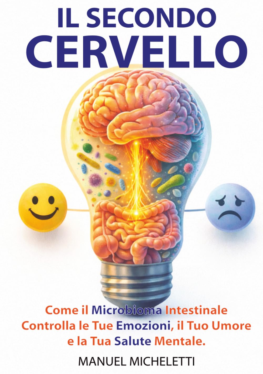 Il Secondo Cervello: Come il Microbioma Intestinale Controlla le Tue Emozioni, il Tuo Umore e la Tua Salute Mentale