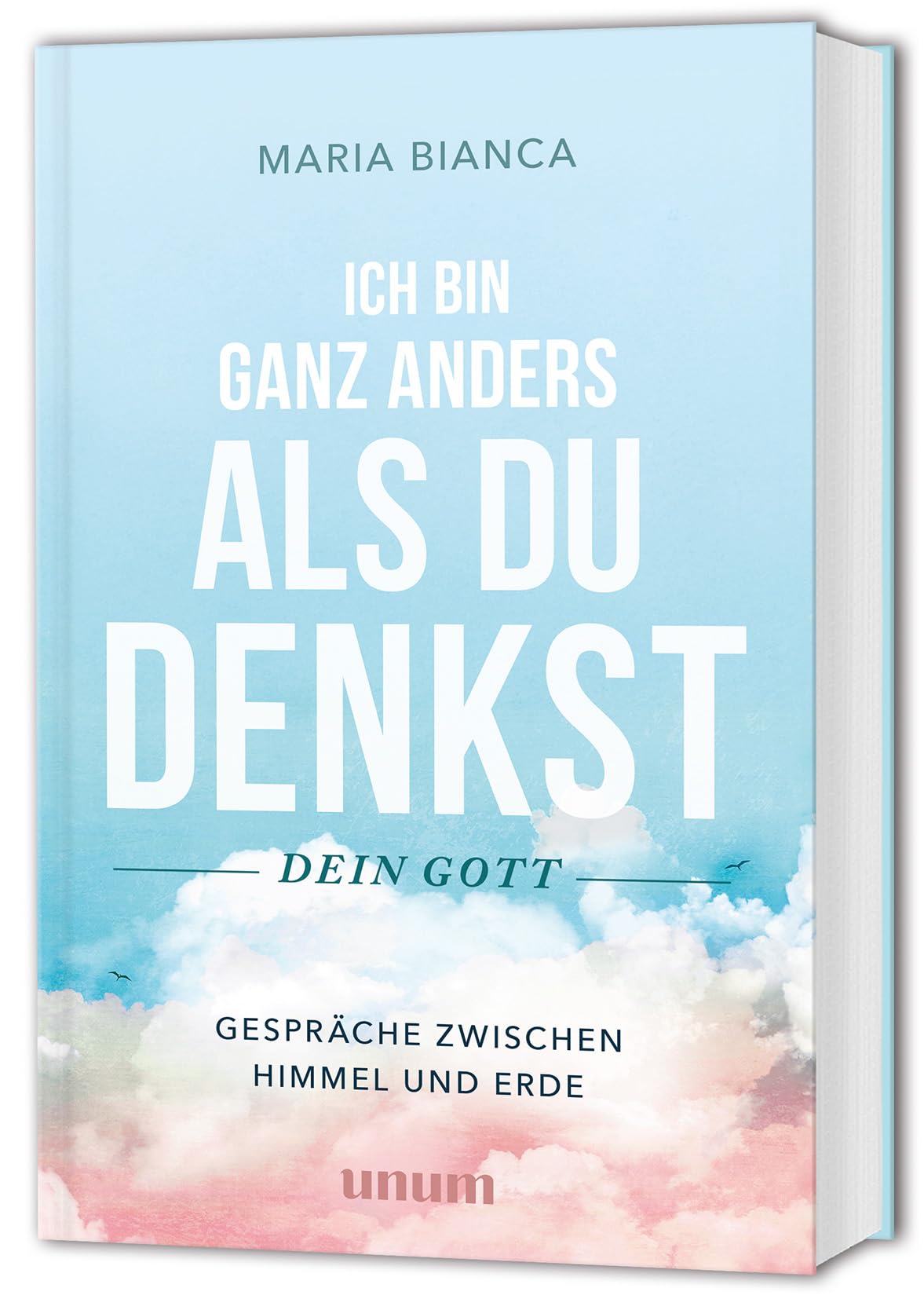 Ich bin ganz anders als du denkst - dein Gott: Gespräche mit Gott - Gespräche zwischen Himmel und Erde
