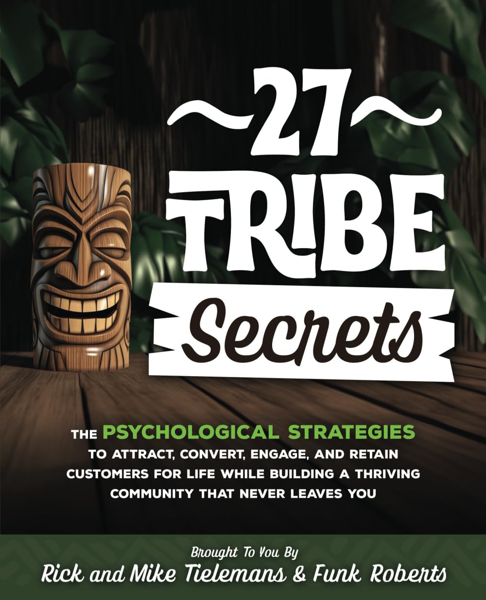 27 Tribe Secrets: The Psychological Strategies to Attract, Convert, Engage, and Retain Customers for Life While Building a Thriving Community That Never Leaves You