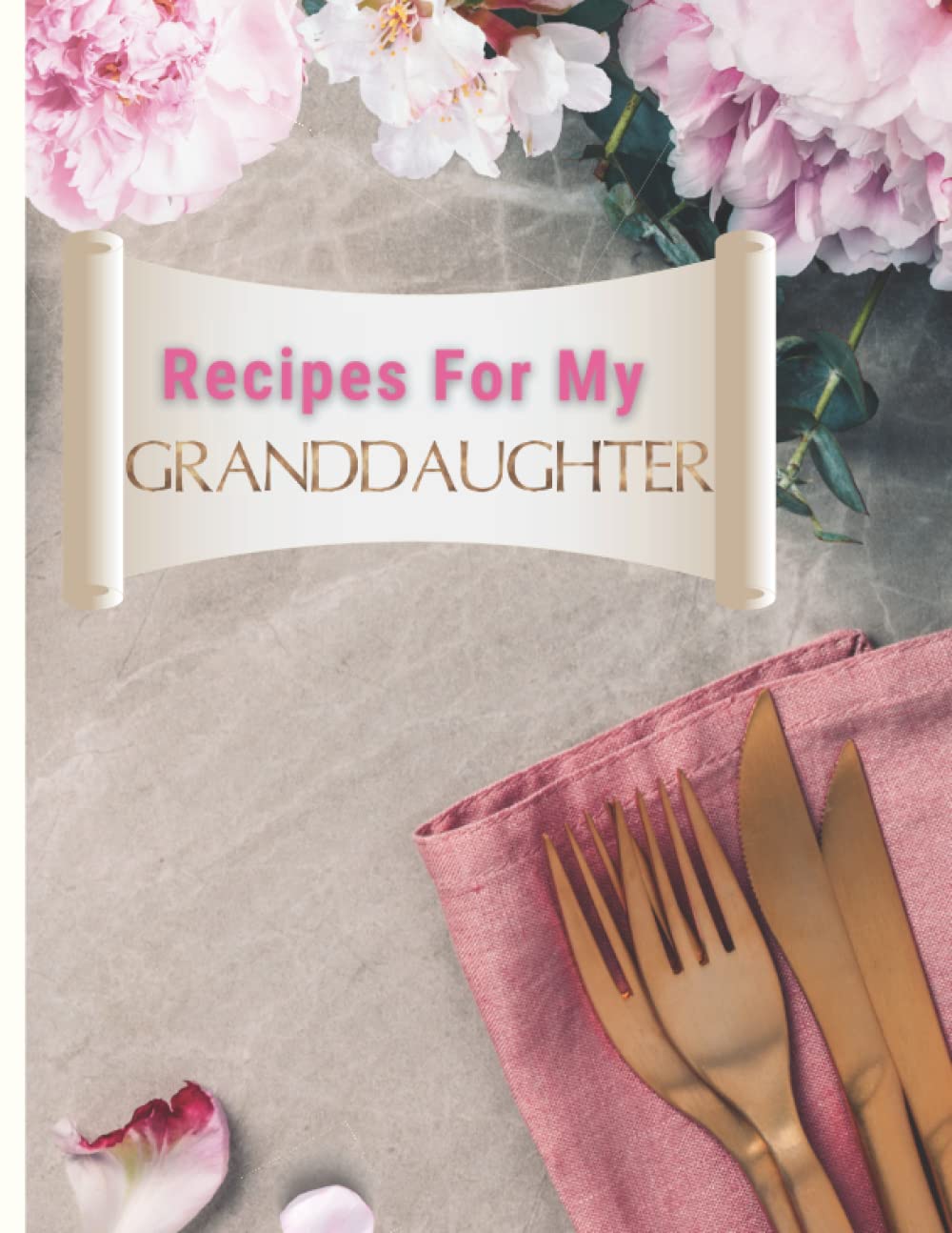 Recipes For My Granddaughter: Blank Recipe Book to Write in your own Family Favorite Recipes. Custom Cookbook.