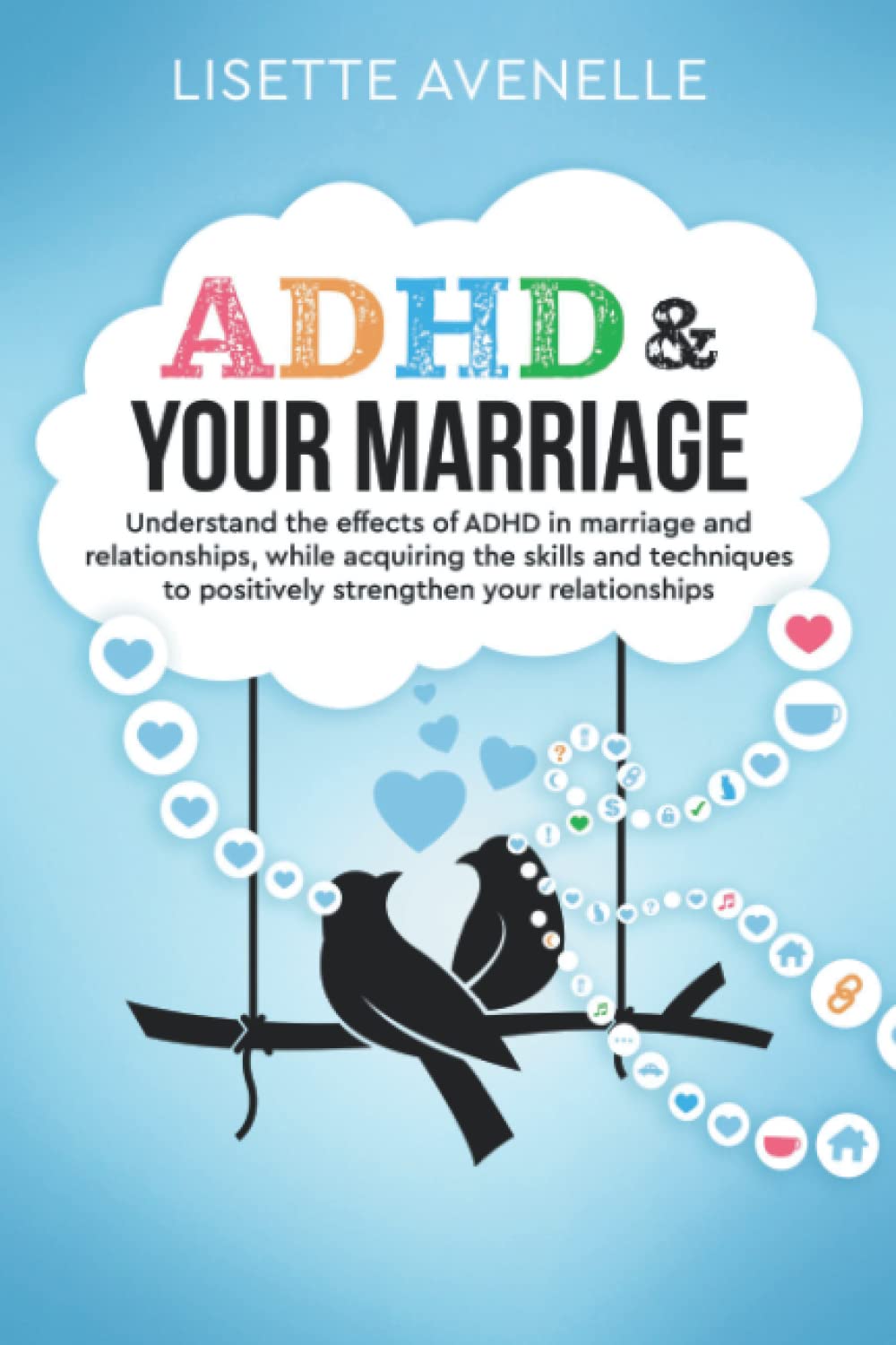 ADHD & Your Marriage: Understand the Effects of ADHD in Marriage and Relationships While Acquiring the Skills and Techniques to Positively Strengthen Your Relationships