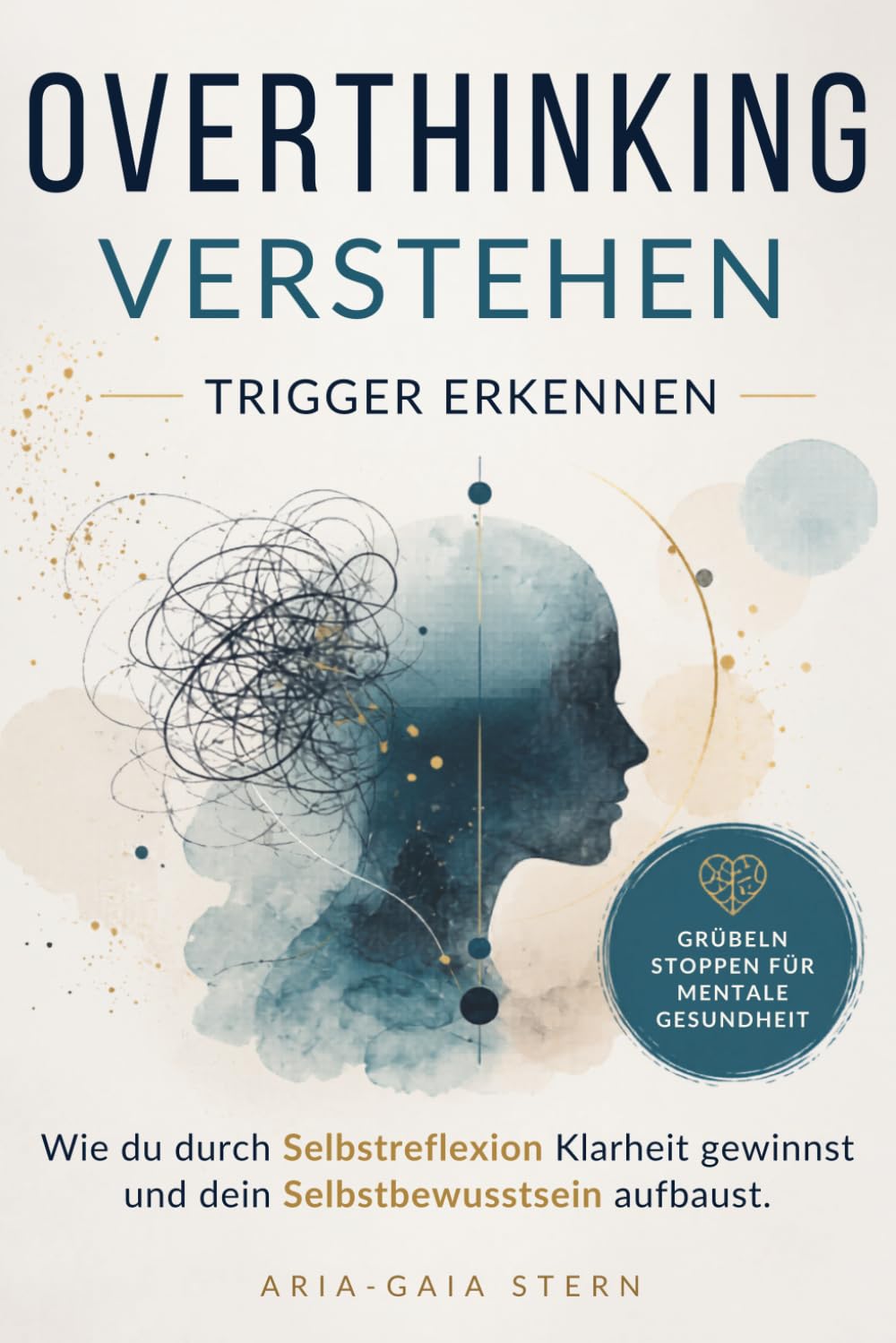 Overthinking verstehen, Trigger erkennen: Wie du durch Selbstreflexion Klarheit gewinnst und dein Selbstbewusstsein aufbaust, Grübeln stoppen für mentale Gesundheit