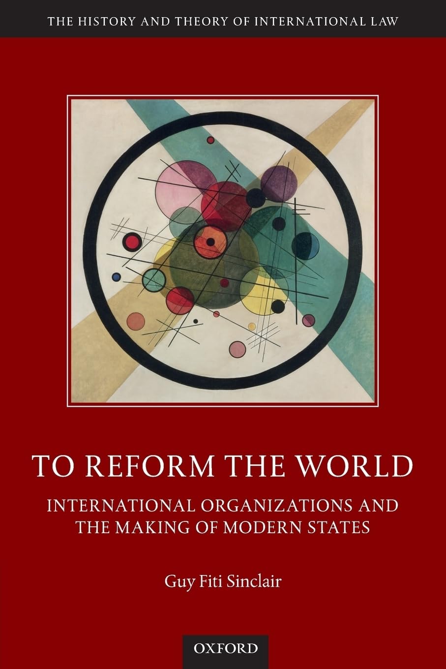 REFORM THE WORLD HTIL P: International Organizations and the Making of Modern States (The History and Theory of International Law)