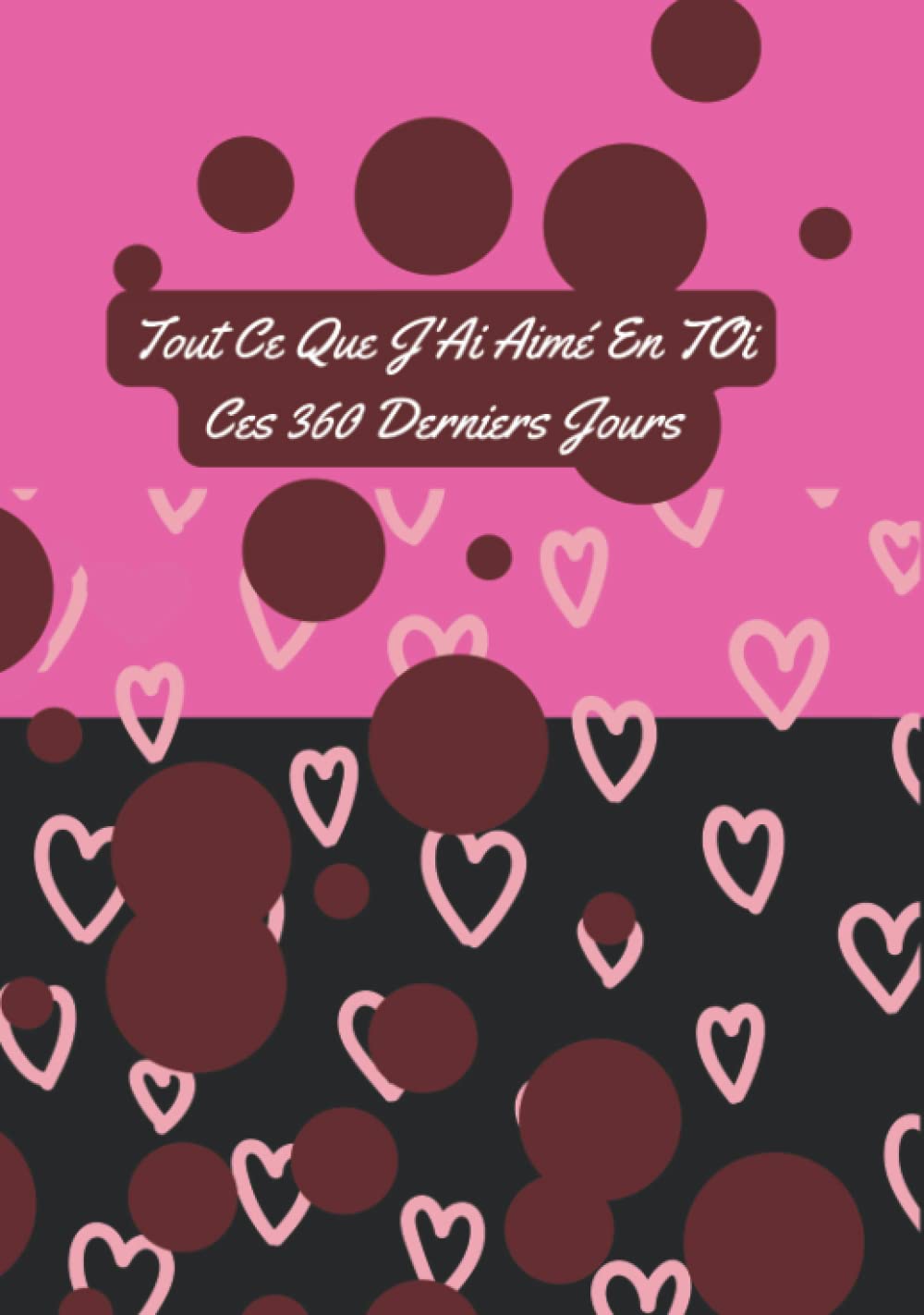 Tout Ce Que J'Ai Aimé En TOi Ces 360 Derniers Jours: La Plus Belle Histoire D'Amour Que Vous Ayez Ecrite En 360 Jours