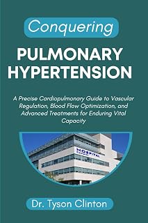 CONQUERING PULMONARY HYPERTENSION: A Precise Cardiopulmonary Guide to Vascular Regulation, Blood Flow Optimization, and Advanced Treatments for Enduring Vital Capacity