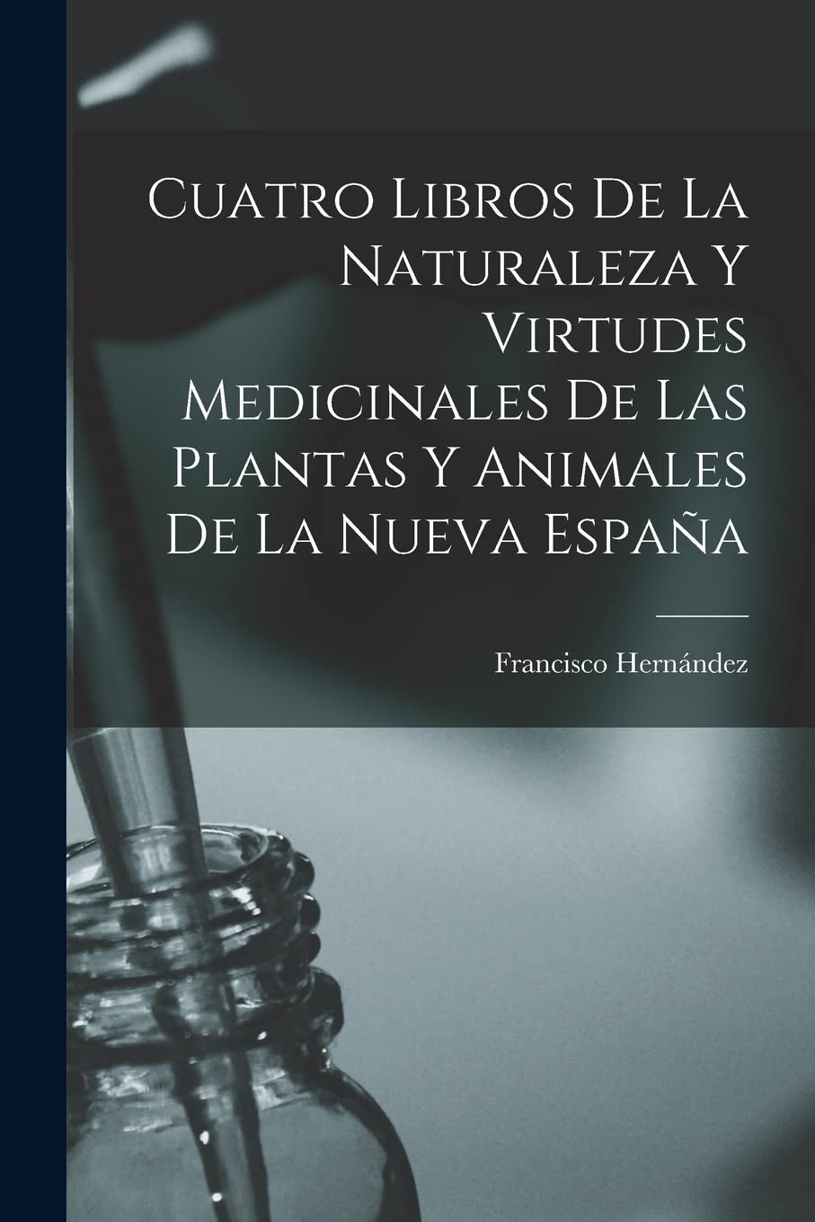 Cuatro Libros De La Naturaleza Y Virtudes Medicinales De Las Plantas Y Animales De La Nueva España