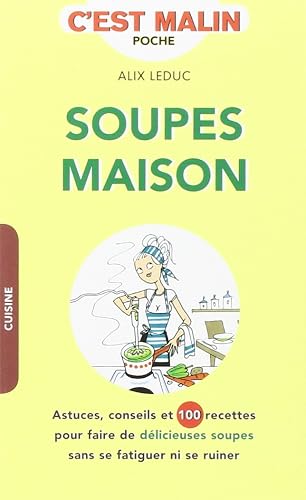 Les soupes maison, c'esst malin: Astuces, conseils et 100 recettes pour faire de délicieuses soupes sans se...