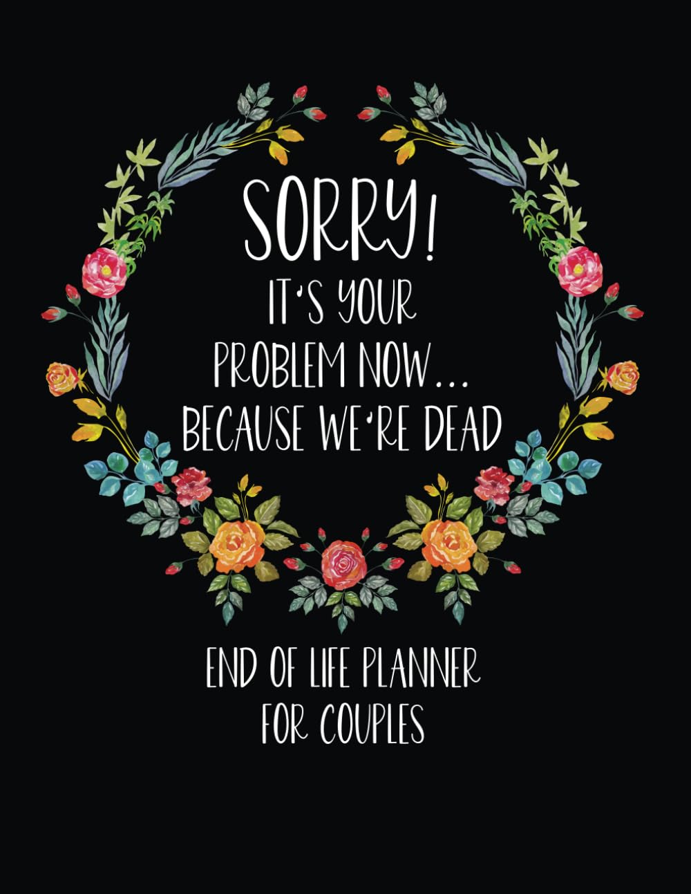 Sorry It's Your Problem Now Because We're Dead: What To Do When Im Gone Book and Funny End of Life Planner for Couples