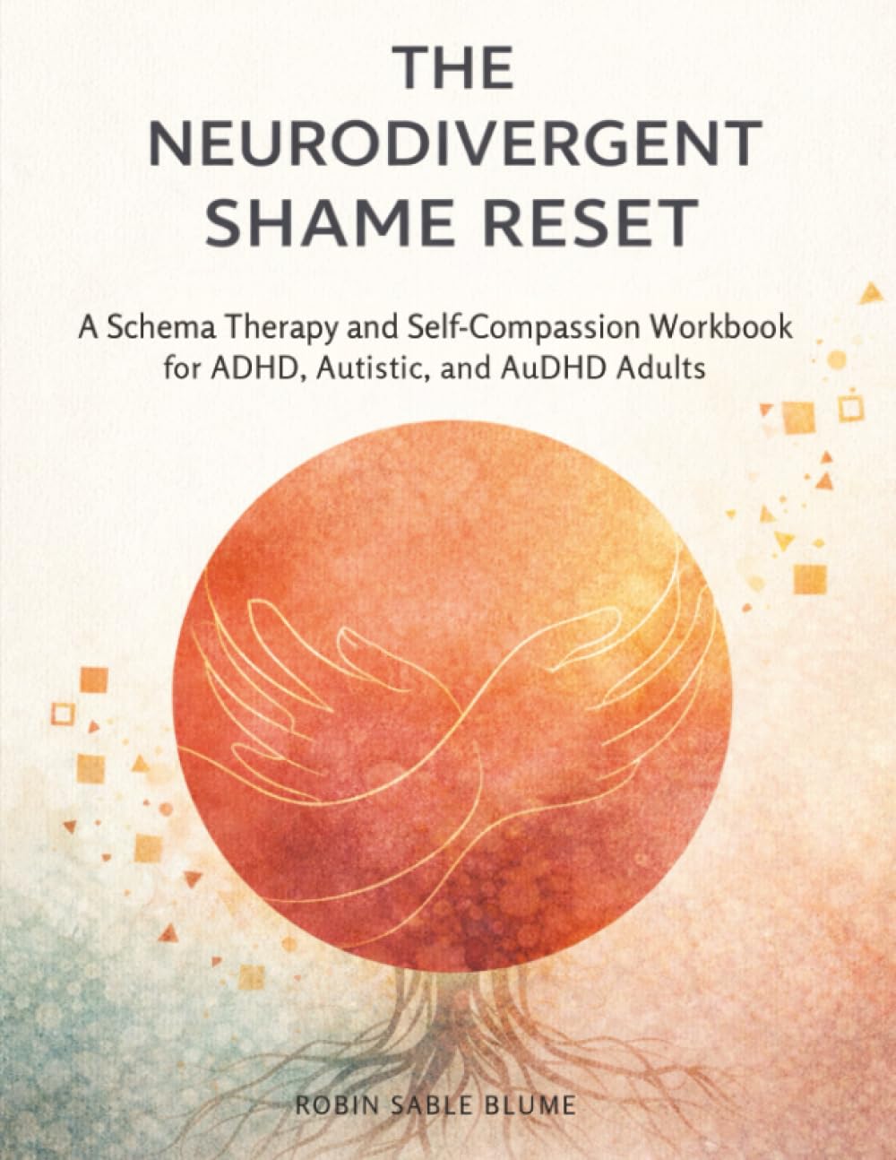 The Neurodivergent Shame Reset: A Schema Therapy and Self-Compassion Workbook for ADHD, Autistic, and AuDHD Adults