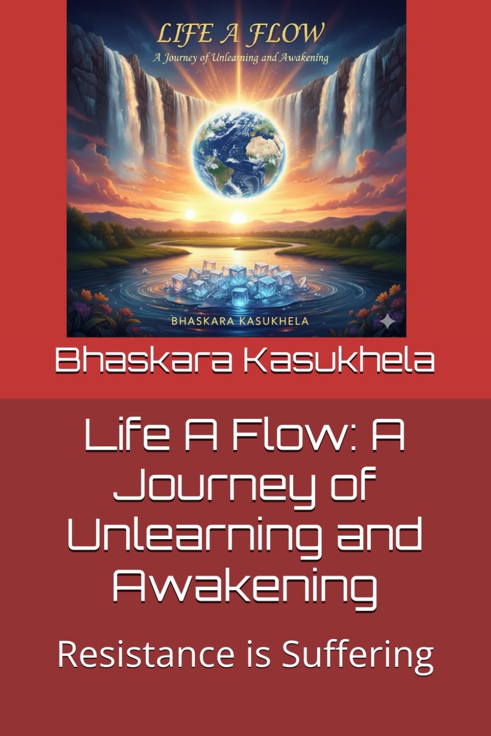 Life A Flow: A Journey of Unlearning and Awakening: Resistance is Suffering