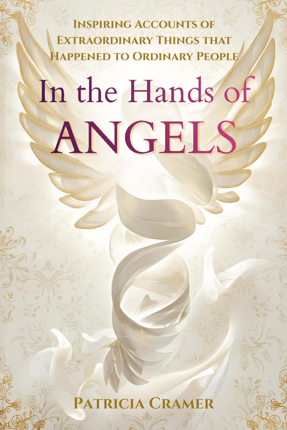 In the Hands of Angels: Inspiring Accounts of Extraordinary Things that Happened to Ordinary People
