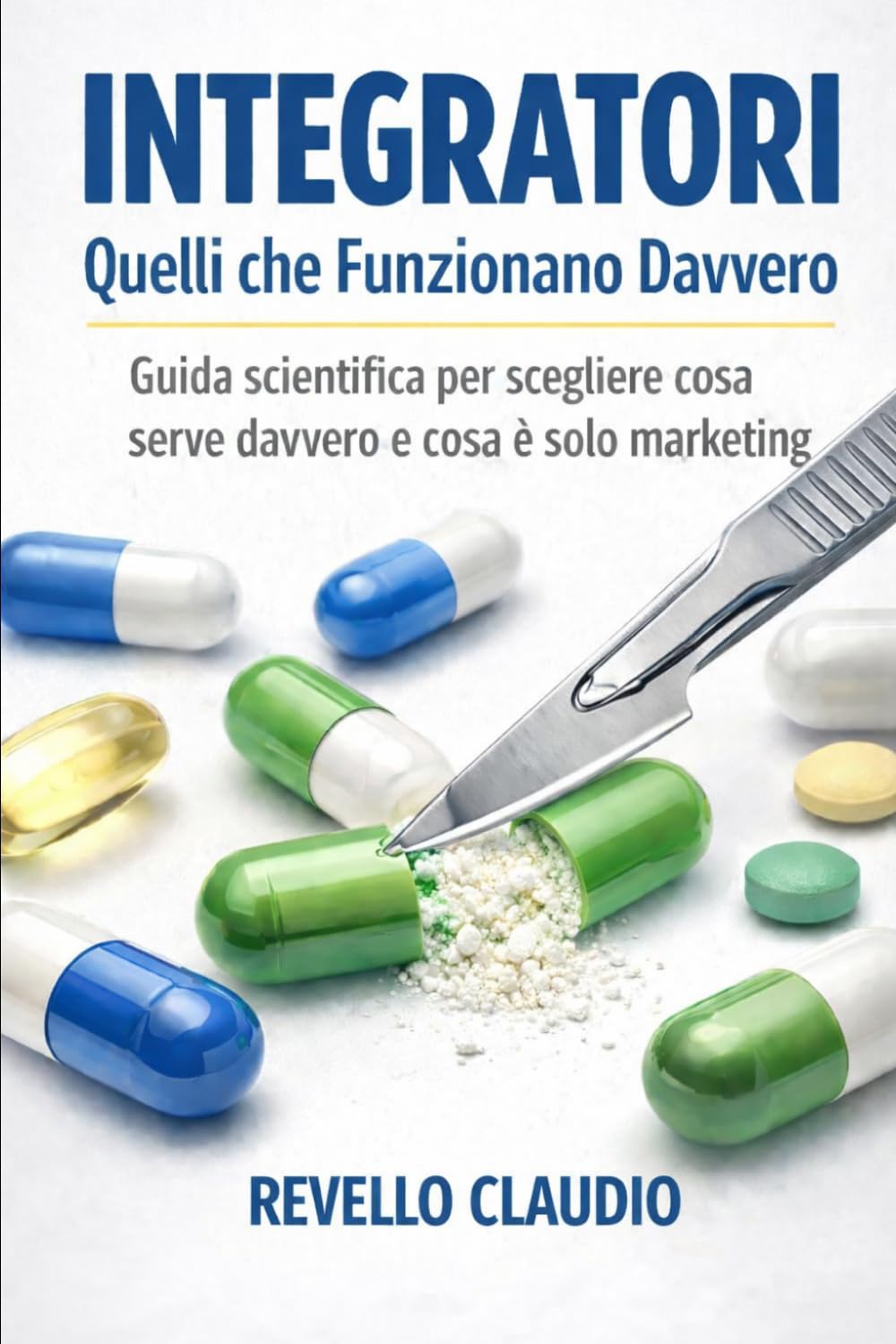 INTEGRATORI QUELLI CHE FUNZIONANO DAVVERO: GUIDA SCIENTIFICA PER SAPERE COSA SERVE DAVVERO E COSA E' SOLO MARKETING
