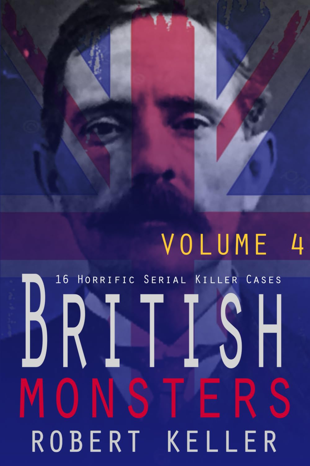 British Monsters Volume 4: 16 Terrifying Tales of Britain’s Most Depraved Serial Killers