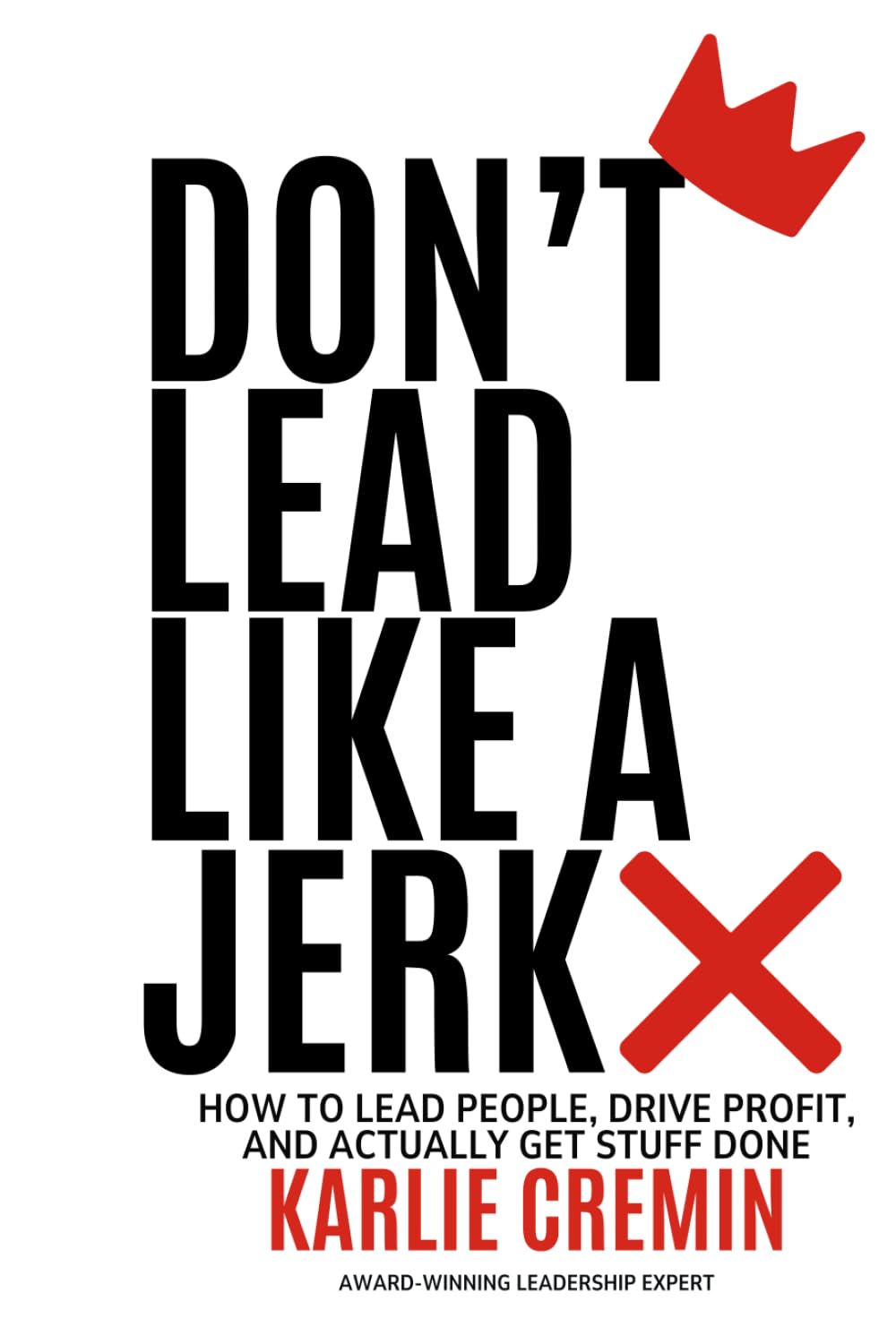 Don't Lead Like a Jerk: How To Lead People, Drive Profit, And Actually Get Stuff Done