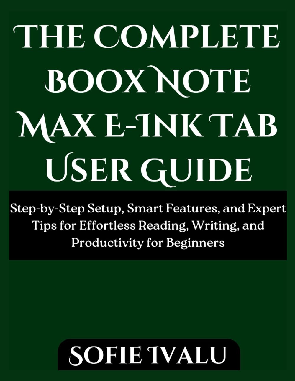 The Complete Boox Note Max E-Ink Tab User Guide: Step-by-Step Setup, Smart Features, and Expert Tips for Effortless Reading, Writing, and Productivity for Beginners