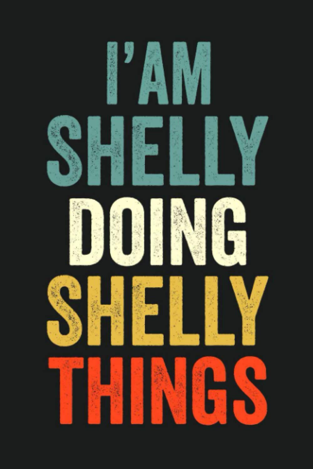 I'am Shelly Doing Shelly Things: Lined Notebook / Journal Gift, 120 Pages, 6 x 9 in, Personalized Journal Gift for Shelly, Gift Idea for Shelly, Cute, College Ruled