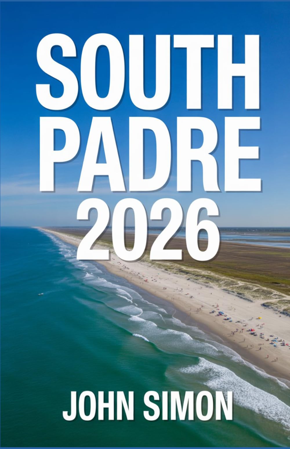 SOUTH PADRE TRAVEL GUIDE 2026: “The Ultimate 2026 Guide to Beaches, Adventure, Dining, and Unforgettable Coastal Experiences on South Padre Island”