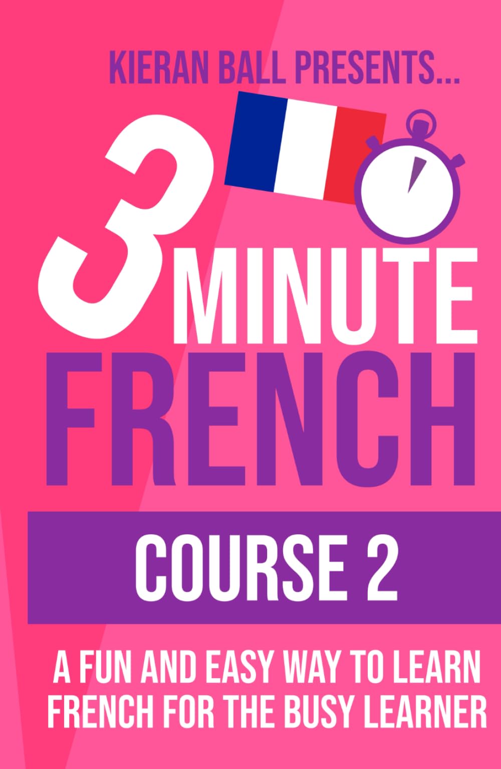 3 Minute French - Course 2: A fun and easy way to learn French for the busy learner (3 Minute French (course books))