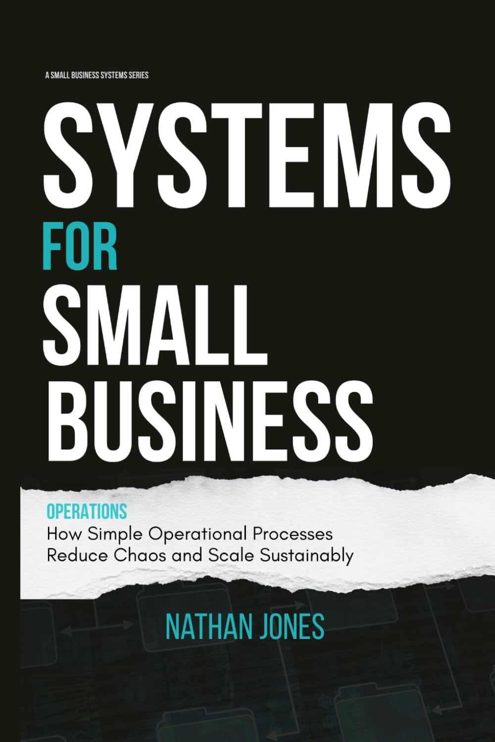 Systems for Small Business: Operations: How Simple Operational Processes Reduce Chaos and Scale Sustainably