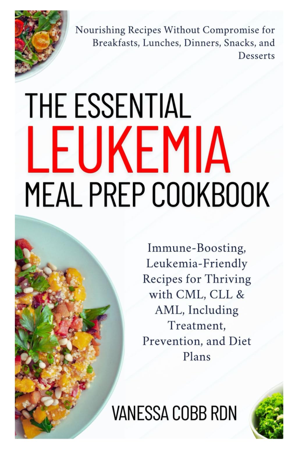 The Essential Leukemia Meal Prep Cookbook: Immune-Boosting, Leukemia-Friendly Recipes for Thriving with CML, CLL & AML, Including Treatment, Prevention, and Diet Plans