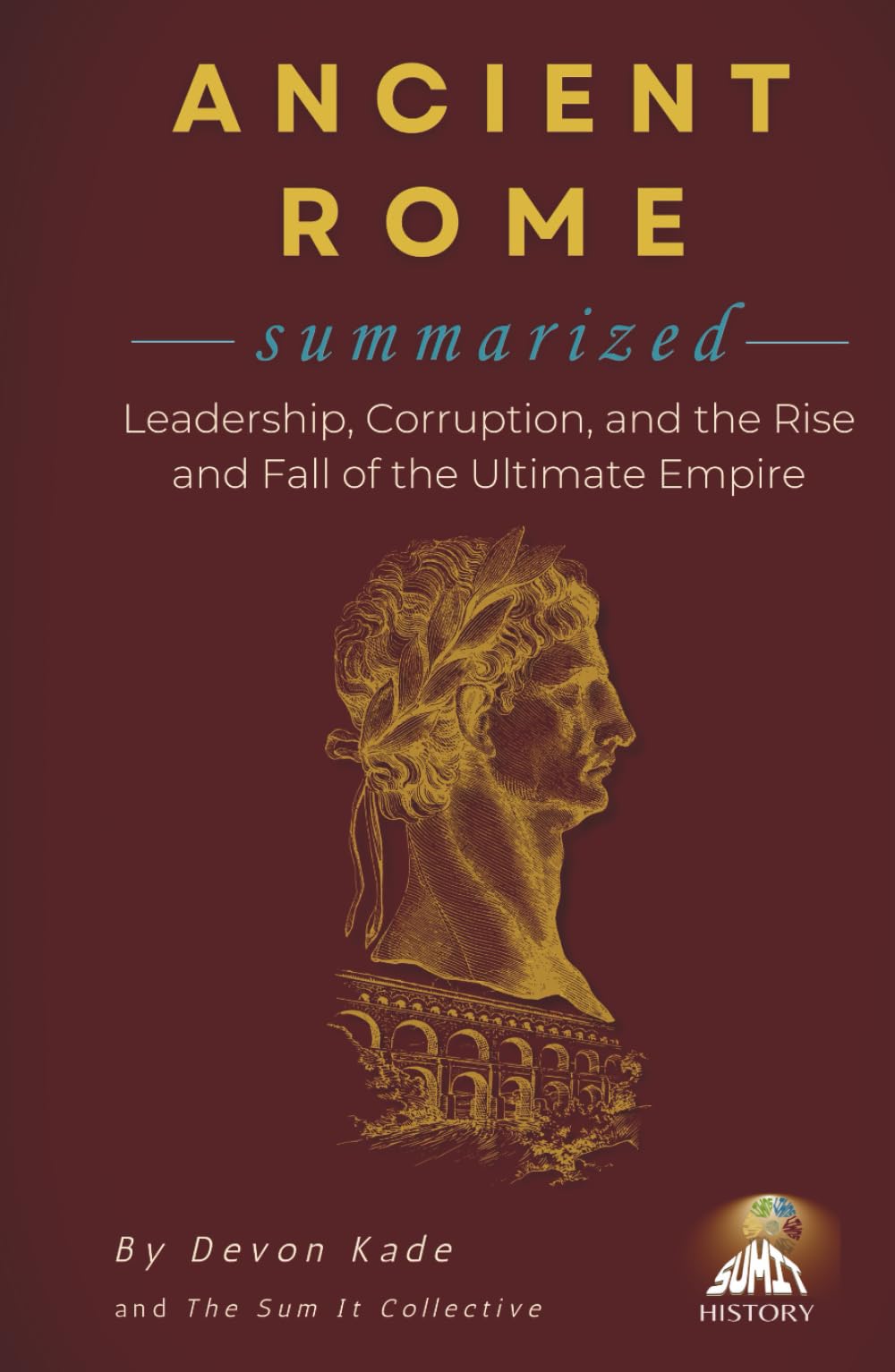 ANCIENT ROME Summarized: Leadership, Corruption, and the Rise and Fall of the Ultimate Empire (History Summit Collection)