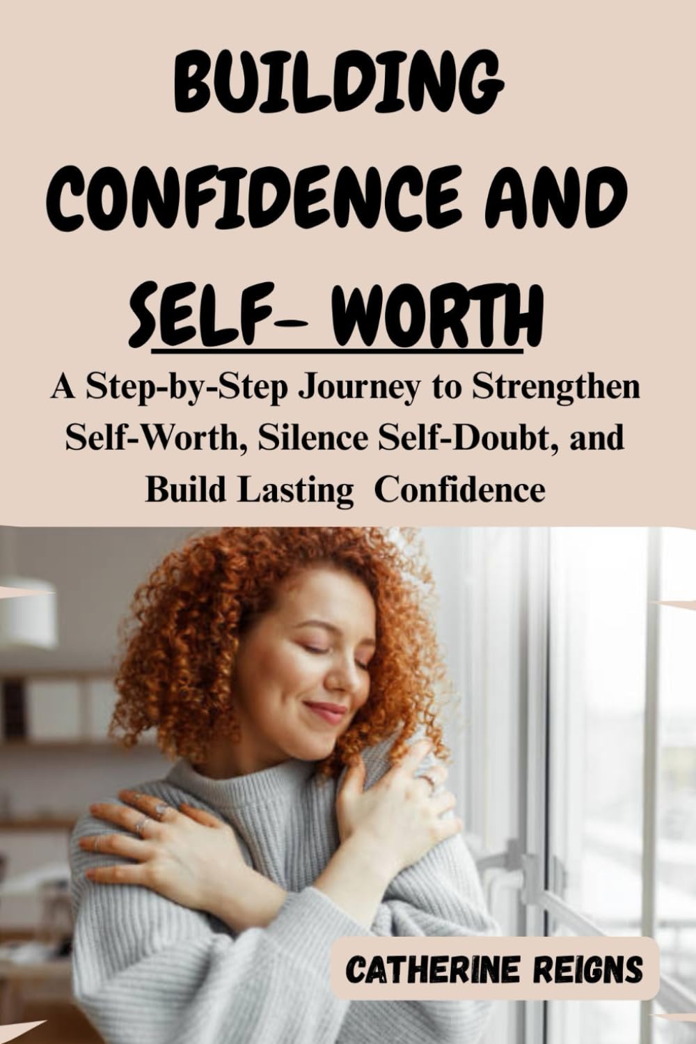BUILDING CONFIDENCE AND SELF-WORTH: A Step-by-Step Journey to Strengthen Self-Worth, Silence Self-Doubt, and Build Lasting Confidence