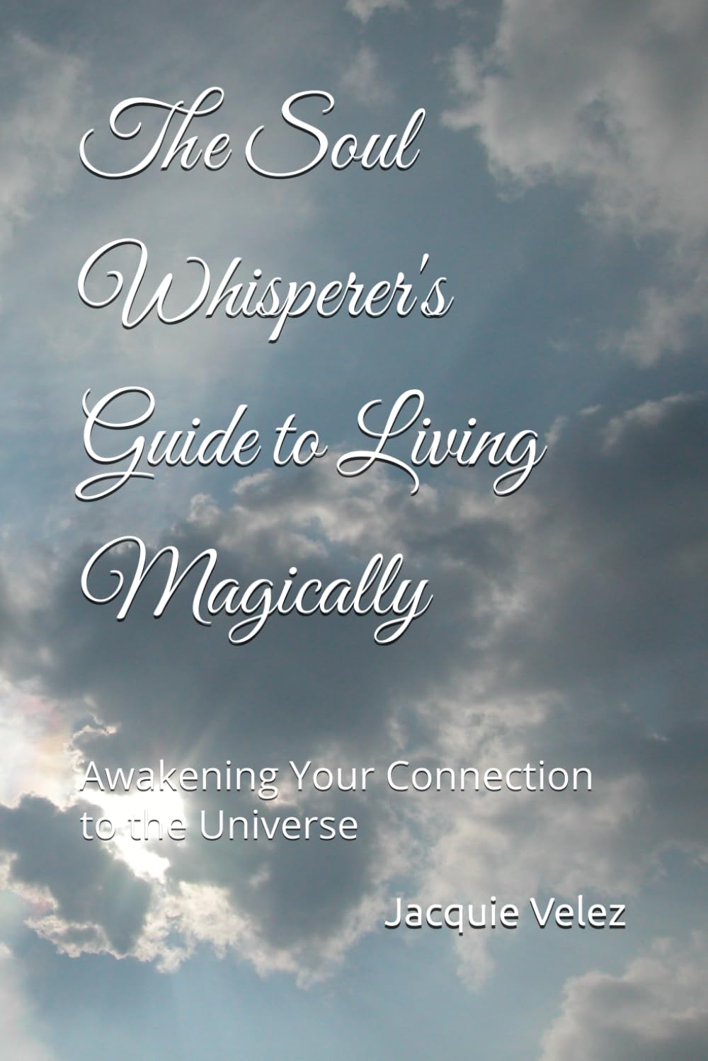 The Soul Whisperer's Guide to Living Magically: Awakening Your Connection to the Universe
