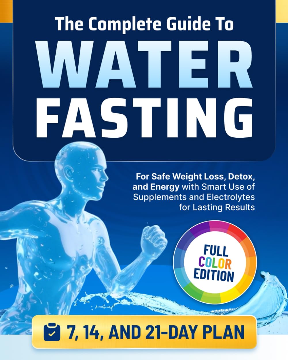The Complete Guide to Water Fasting: 7, 14, and 21-Day Fasts for Safe Weight Loss, Detox, and Energy with Smart Use of Supplements and Electrolytes for Lasting Results
