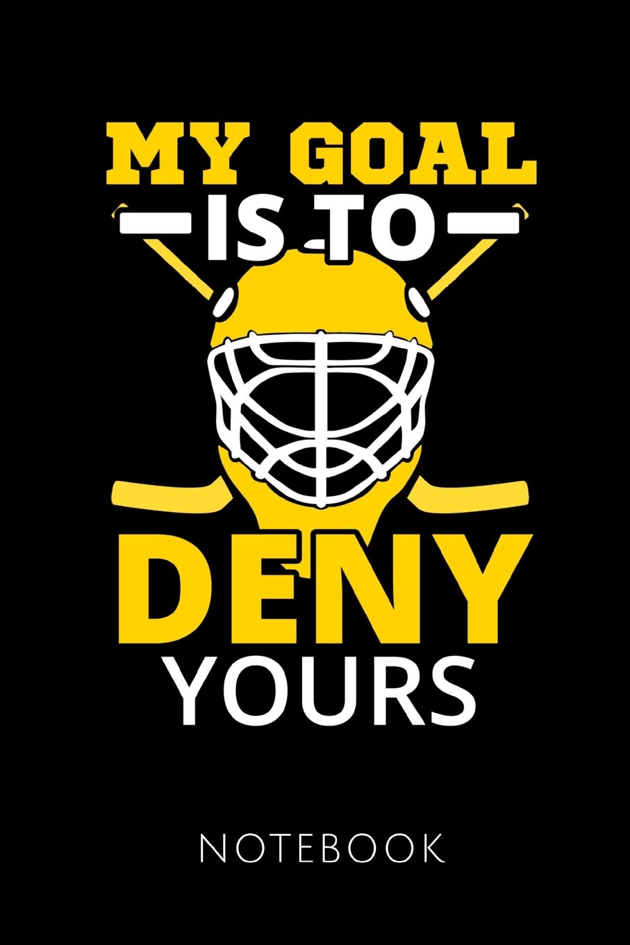 MY GOAL IS TO DENY YOURS NOTEBOOK: Notebook for an Ice Hockey Goalkeeper 120 pages, dot grid | Size 6x9 inches (15.24cm X 22.86cm) | Matte cover |