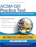 ACSM-GEI Practice Test: Ace the ACSM-GEI Exam with 460 Realistic Practice Questions, 4 Full-Length Mock Exams, and Clear Answer Explanations for Guaranteed Group Exercise Instructor Success