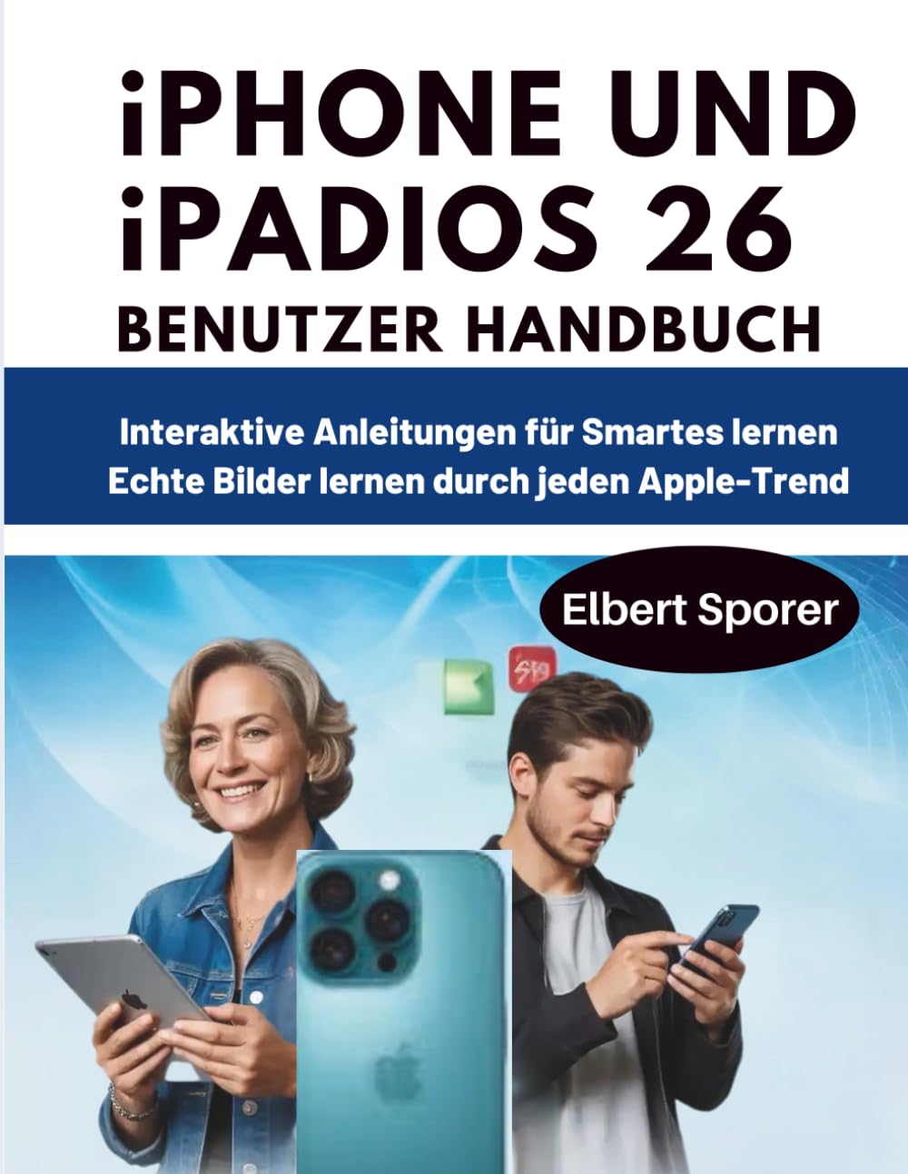 iPhone und iPad iOS 26 Benutzerhandbuch: Interaktive Anleitungen für smartes Lernen – echte Bilder führen durch jeden Apple-Trend