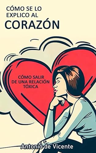 CÓMO SE LO EXPLICO AL CORAZÓN Cómo salir de una Relación Tóxica (Colección Narcisismo por Antonio de Vicente) (Spanish Edition)