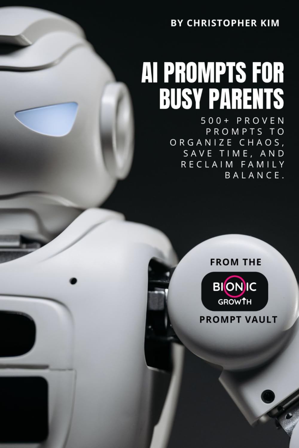 AI Prompts for Busy Parents: 500+ Proven Prompts to Organize Chaos, Save Time, and Reclaim Family Balance (AI Prompt Vault)