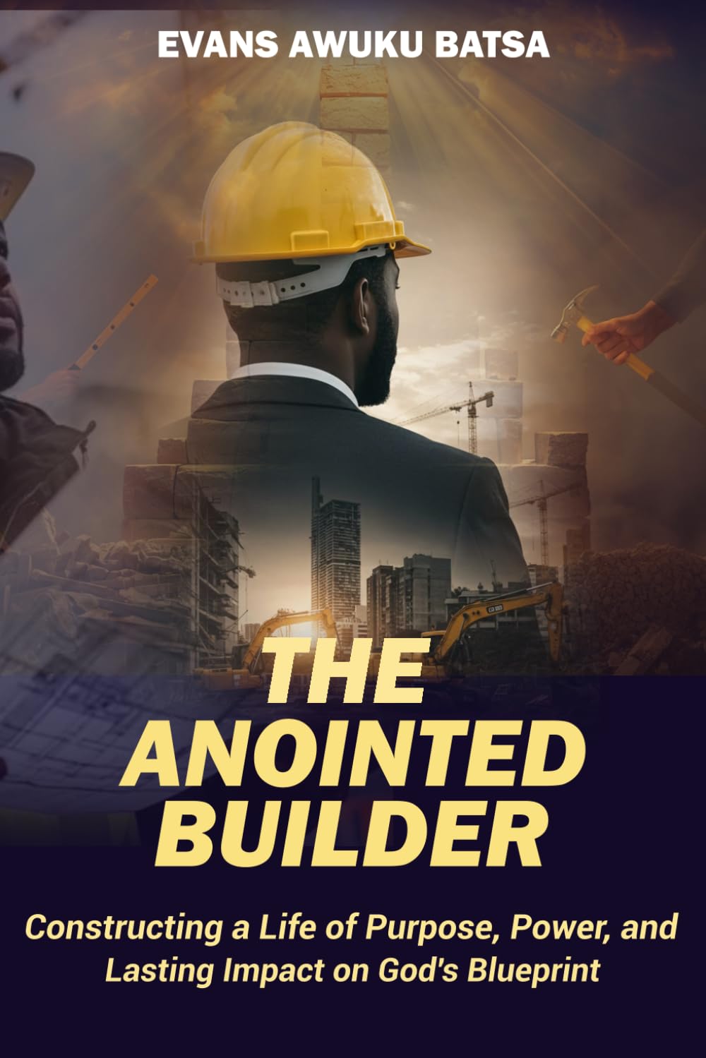 THE ANOINTED BUILDER: Constructing a Life of Purpose, Power, and Lasting Impact on God's Blueprint