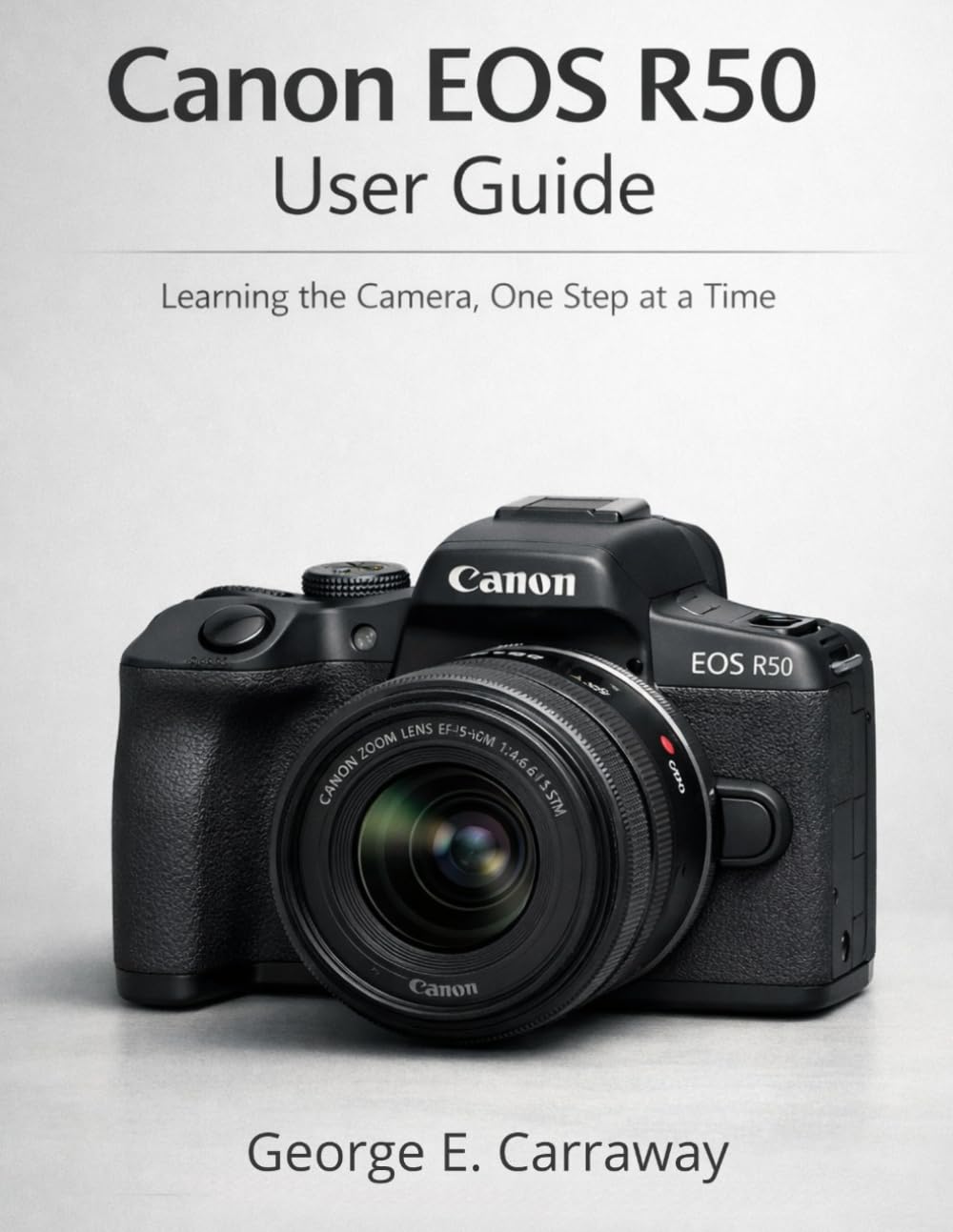 CANON EOS R50 USER GUIDE: Learning the Camera, One Step at a Time
