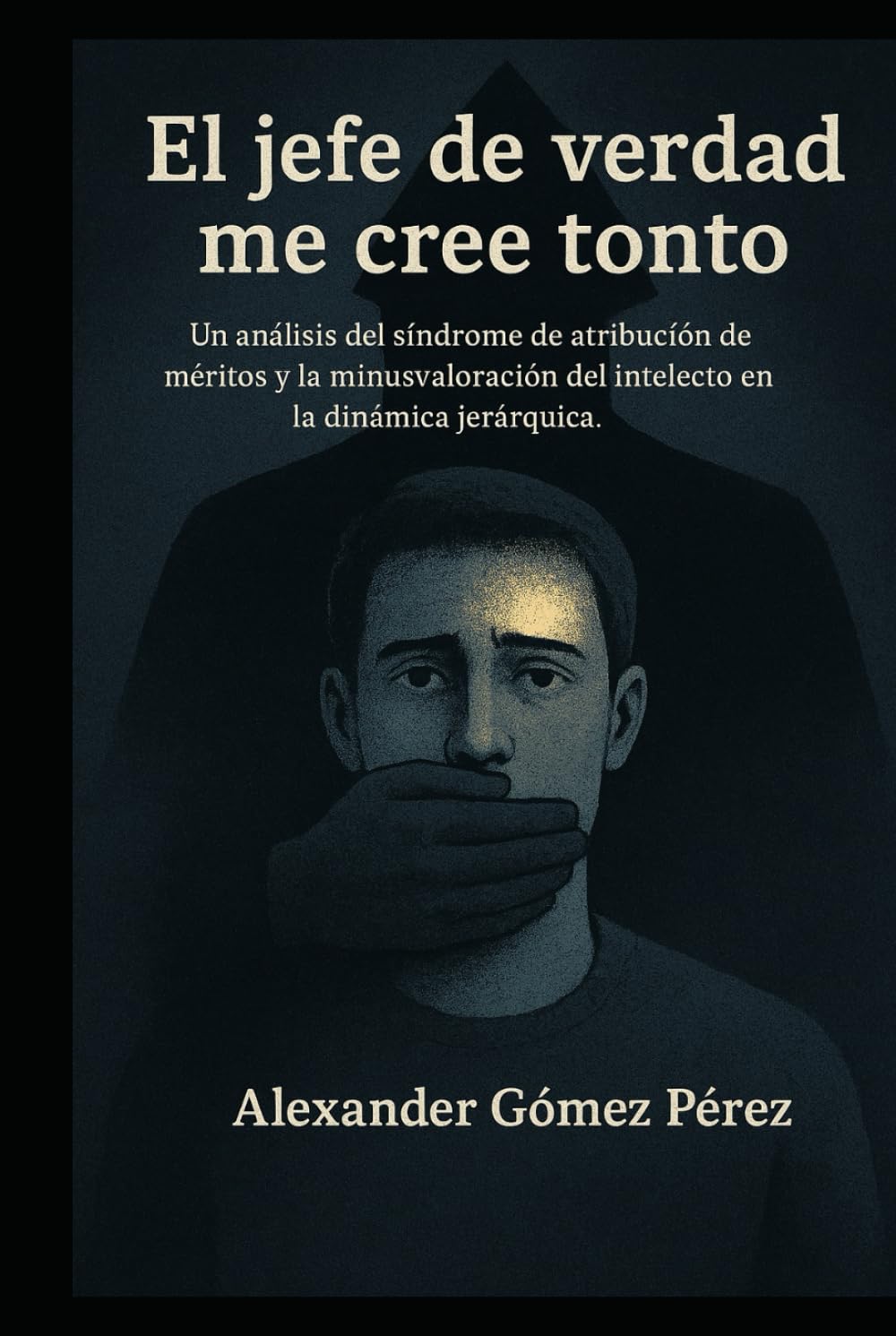 El jefe de verdad me cree tonto: Un análisis del síndrome de atribución de méritos y la minusvaloración del intelecto en la dinámica jerárquica. (Gestión del talento)