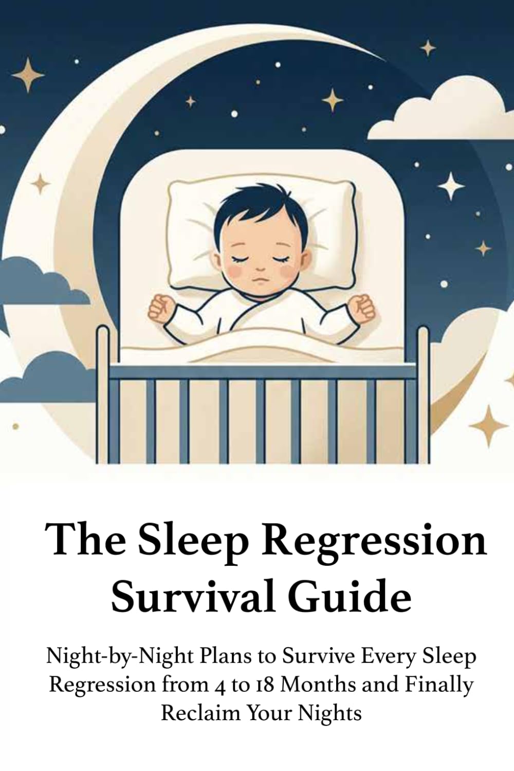 The Sleep Regression Survival Guide: Night-by-Night Plans for the 4 to 18 Month Journey: Age-Specific Protocols, Soothing Routines, and Troubleshooting Scripts for Exhausted Parents