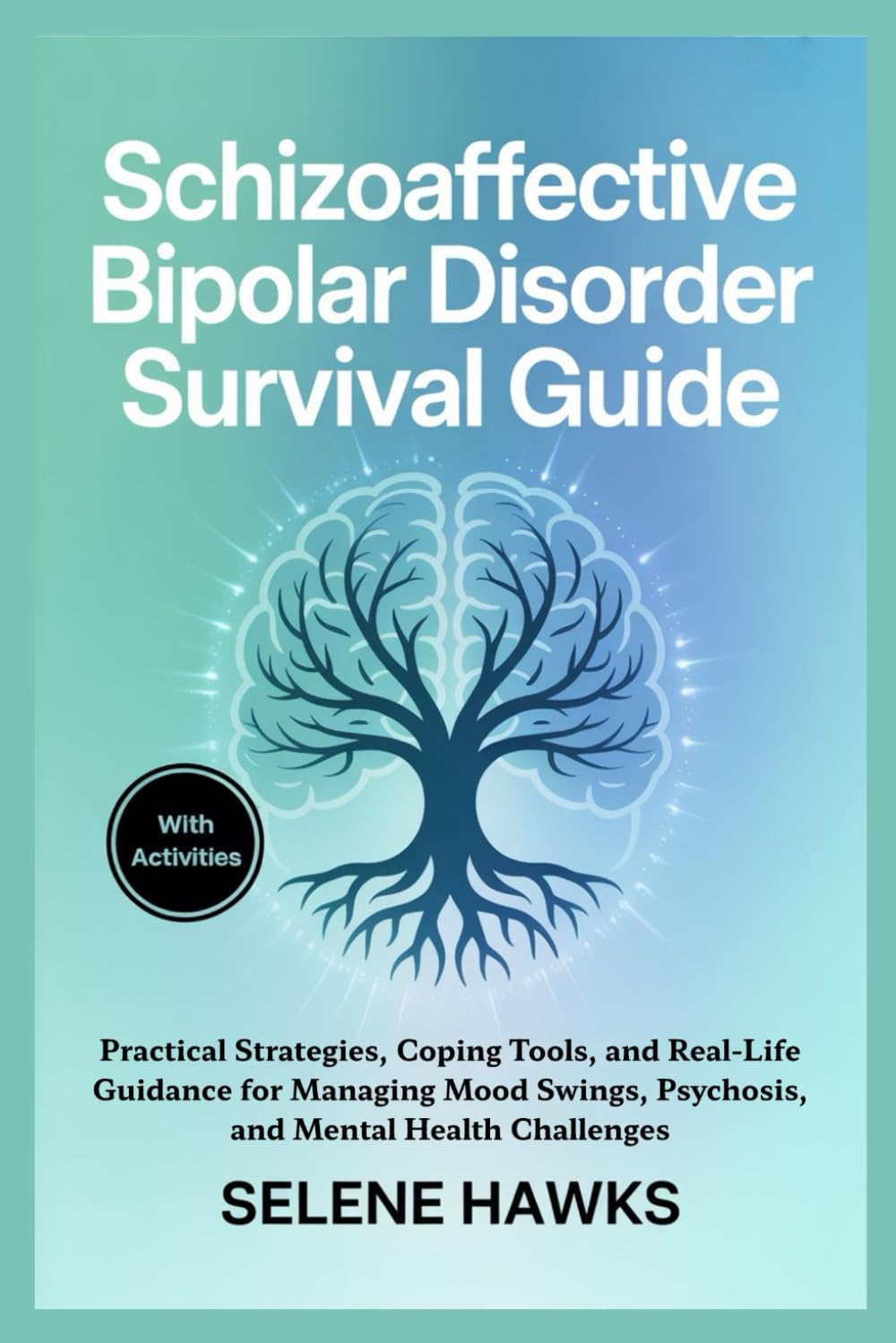 Schizoaffective Bipolar Disorder Survival Guide: Practical Strategies, Coping Tools, and Real-Life Guidance for Managing Mood Swings, Psychosis, and Mental Health Challenges