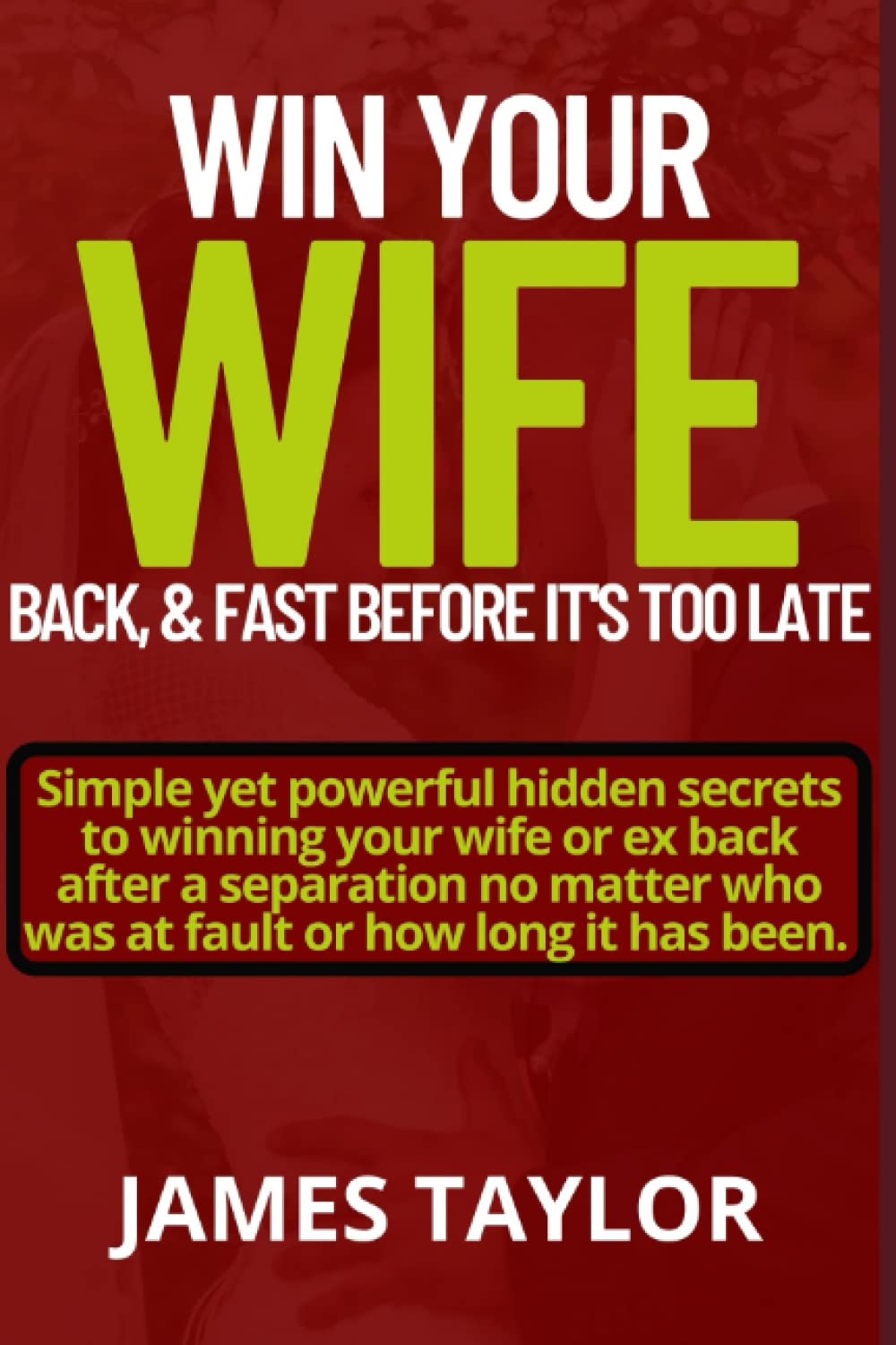 WIN BACK YOUR WIFE BACK, & FAST IT’S TOO LATE: Simple Yet Powerful hidden Secrets To Winning Your Wife Or Ex Back After A Separation No Matter Who Was At Fault Or How Long It Has Been.