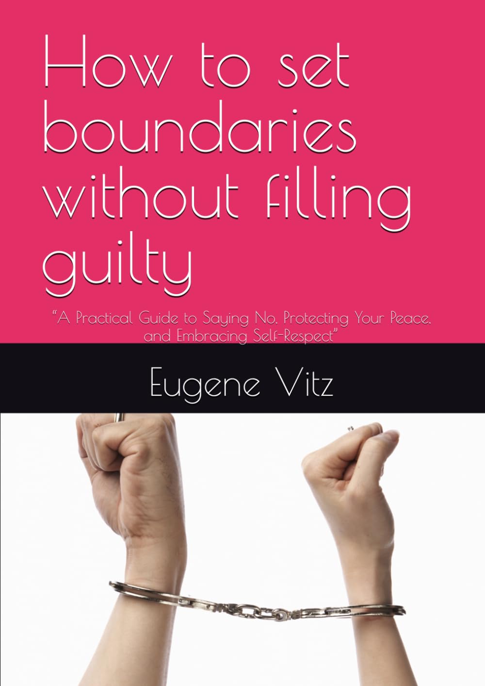 How to set boundaries without filling guilty: “A Practical Guide to Saying No, Protecting Your Peace, and Embracing Self-Respect”