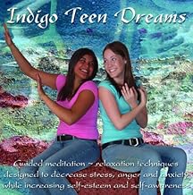 Indigo Teen Dreams: Guided Meditation–Relaxation Techniques Designed to Decrease Stress, Anger and Anxiety While Increasing Self-Esteem and Self-Awareness
