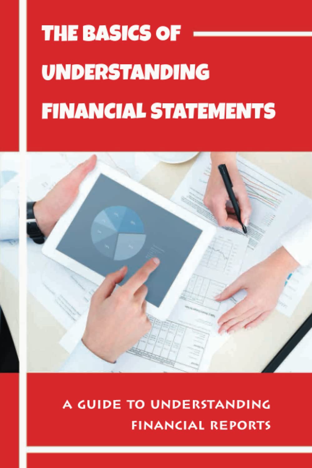 The Basics Of Understanding Financial Statements: A Guide To Understanding Financial Reports