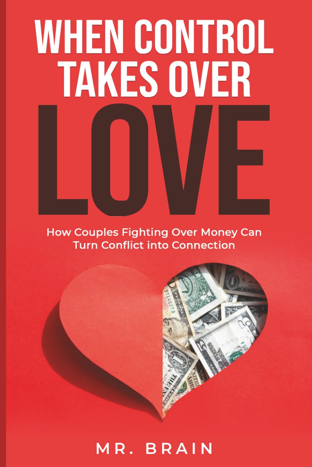 When Control Takes Over Love: How Couples Fighting Over Money Can Turn Conflict into Connection (Money Under Pressure: Staying Close as a Couple When Money Gets Hard)