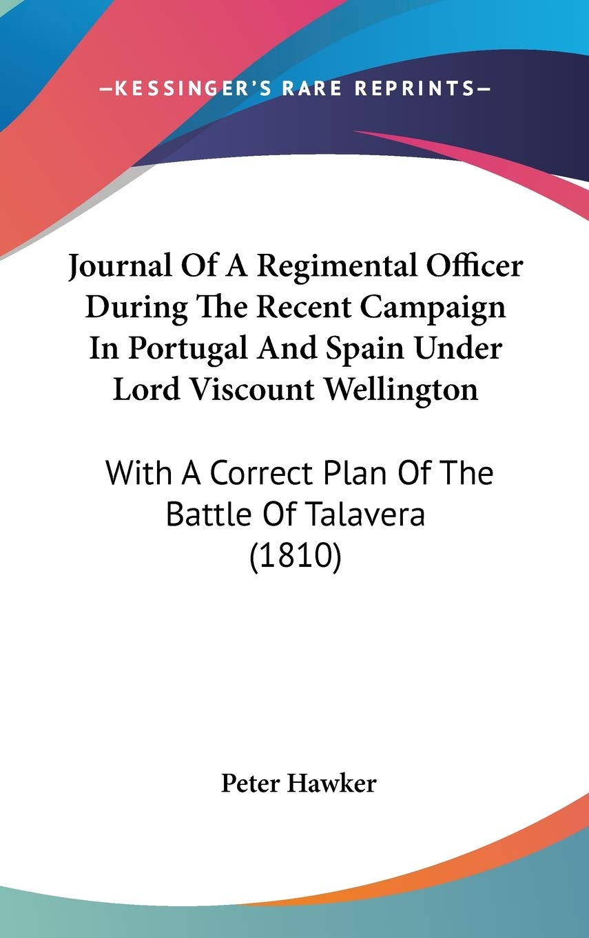 Journal Of A Regimental Officer During The Recent Campaign In Portugal And Spain Under Lord Viscount Wellington: With A Correct Plan Of The Battle Of Talavera (1810)
