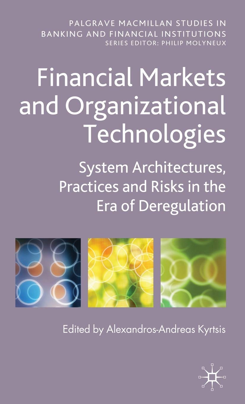 Financial Markets and Organizational Technologies: System Architectures, Practices and Risks in the Era of Deregulation (Palgrave Macmillan Studies in Banking and Financial Institutions)